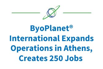 ByoPlanet® International Expands Operations in Athens, Creates 250 Jobs