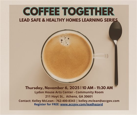 Image of a cup of coffee and spoon with the text "Coffee Together Lead Safe & Healthy Homes Learning Series Thursday, November 6, 2025 | 10 AM - 11:30 AM Lydon House Arts Center - Community Room 211 Hoyt St., Athens, GA 30601 Contact: Kelley McLean - 762-400-8343 | kelley.mclean@accgov.com Register for FREE: www.accgov.com/leadhazard